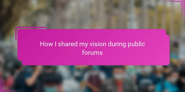 How I shared my vision during public forums